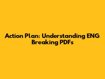 Action Plan: Understanding ENG Breaking PDFs
