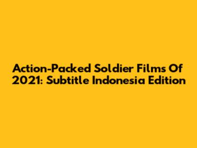 Action-Packed Soldier Films Of 2021: Subtitle Indonesia Edition