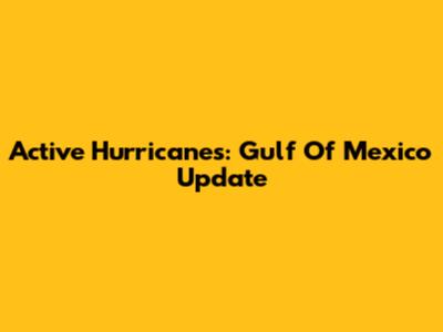 Active Hurricanes: Gulf Of Mexico Update