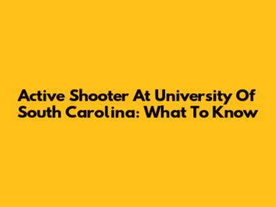 Active Shooter At University Of South Carolina: What To Know