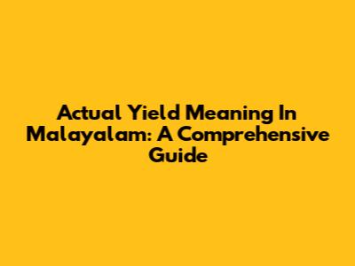 Actual Yield Meaning In Malayalam: A Comprehensive Guide