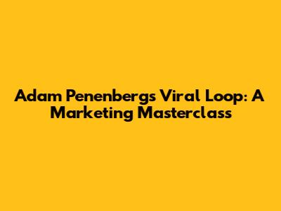 Adam Penenberg's Viral Loop: A Marketing Masterclass