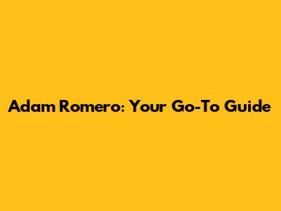 Adam Romero: Your Go-To Guide
