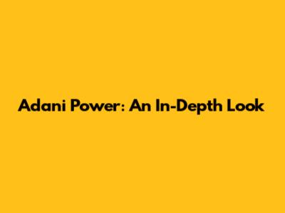 Adani Power: An In-Depth Look