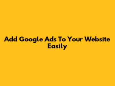 Add Google Ads To Your Website Easily