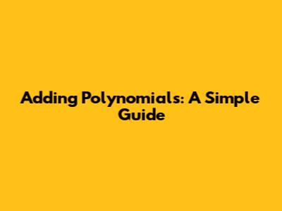 Adding Polynomials: A Simple Guide