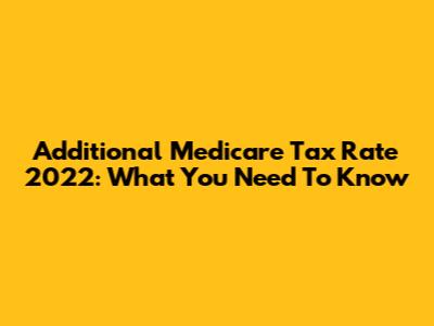 Additional Medicare Tax Rate 2022: What You Need To Know