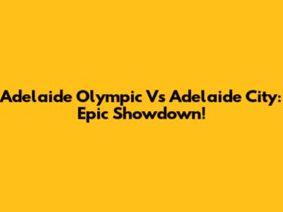 Adelaide Olympic Vs Adelaide City: Epic Showdown!