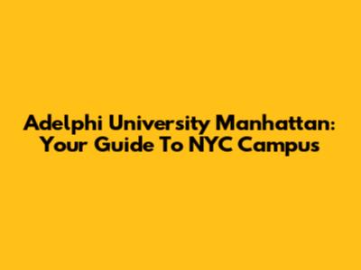 Adelphi University Manhattan: Your Guide To NYC Campus