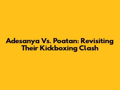 Adesanya Vs. Poatan: Revisiting Their Kickboxing Clash