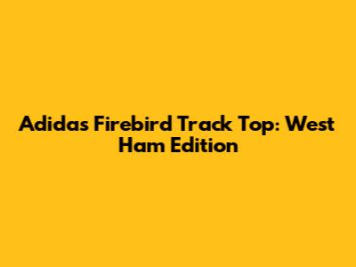 Adidas Firebird Track Top: West Ham Edition