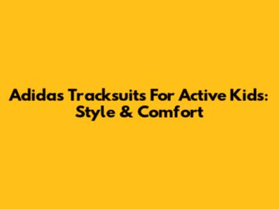 Adidas Tracksuits For Active Kids: Style & Comfort
