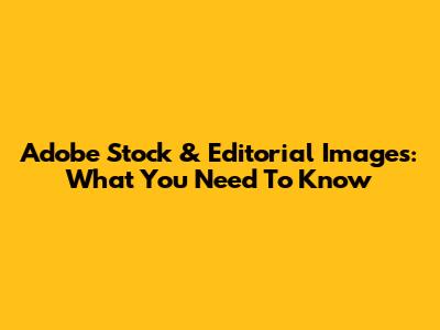 Adobe Stock & Editorial Images: What You Need To Know