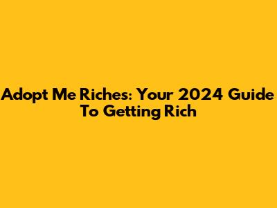 Adopt Me Riches: Your 2024 Guide To Getting Rich
