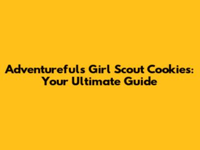 Adventurefuls Girl Scout Cookies: Your Ultimate Guide