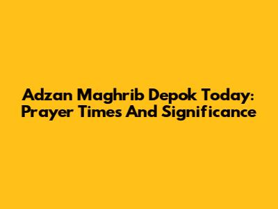 Adzan Maghrib Depok Today: Prayer Times And Significance
