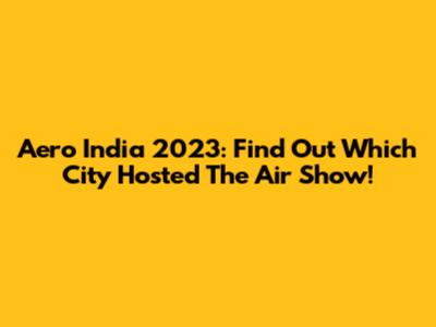Aero India 2023: Find Out Which City Hosted The Air Show!