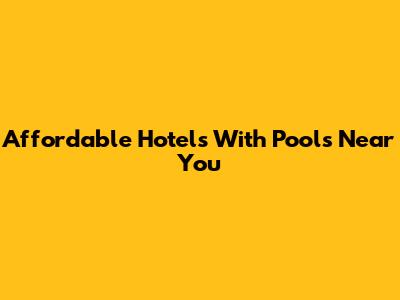 Affordable Hotels With Pools Near You