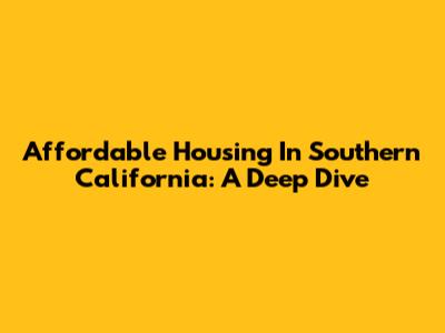 Affordable Housing In Southern California: A Deep Dive