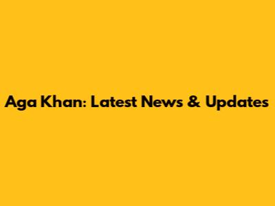 Aga Khan: Latest News & Updates