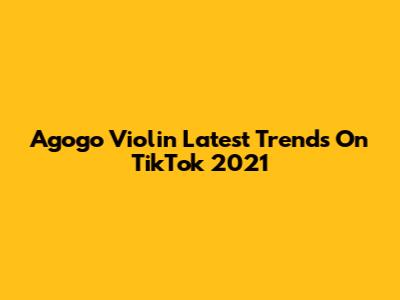 Agogo Violin Latest Trends On TikTok 2021
