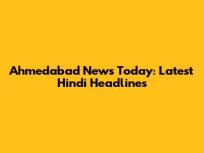 Ahmedabad News Today: Latest Hindi Headlines