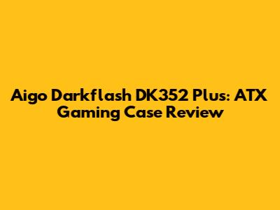 Aigo Darkflash DK352 Plus: ATX Gaming Case Review
