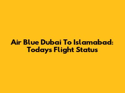 Air Blue Dubai To Islamabad: Today's Flight Status