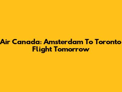 Air Canada: Amsterdam To Toronto Flight Tomorrow