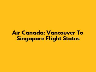 Air Canada: Vancouver To Singapore Flight Status
