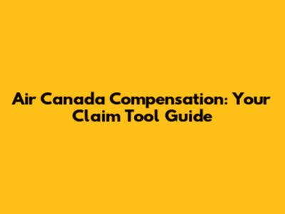 Air Canada Compensation: Your Claim Tool Guide