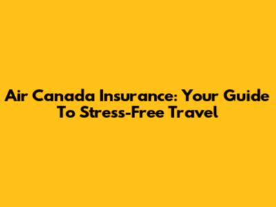 Air Canada Insurance: Your Guide To Stress-Free Travel