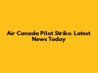 Air Canada Pilot Strike: Latest News Today
