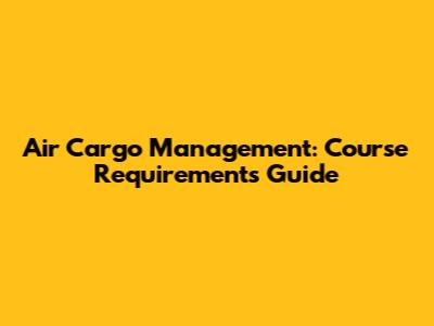 Air Cargo Management: Course Requirements Guide