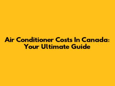 Air Conditioner Costs In Canada: Your Ultimate Guide
