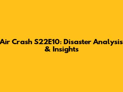 Air Crash S22E10: Disaster Analysis & Insights