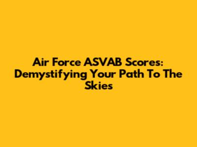 Air Force ASVAB Scores: Demystifying Your Path To The Skies