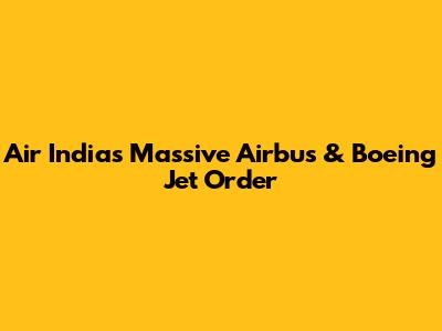 Air India's Massive Airbus & Boeing Jet Order