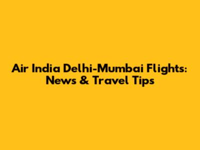 Air India Delhi-Mumbai Flights: News & Travel Tips