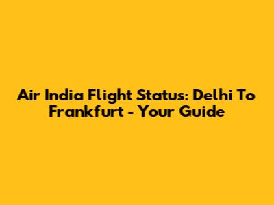 Air India Flight Status: Delhi To Frankfurt - Your Guide