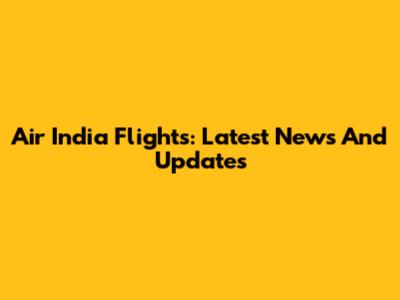 Air India Flights: Latest News And Updates