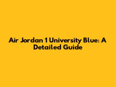 Air Jordan 1 University Blue: A Detailed Guide