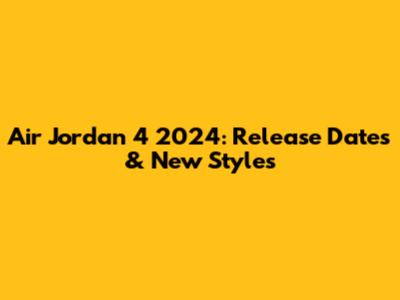 Air Jordan 4 2024: Release Dates & New Styles
