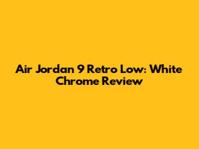 Air Jordan 9 Retro Low: White Chrome Review