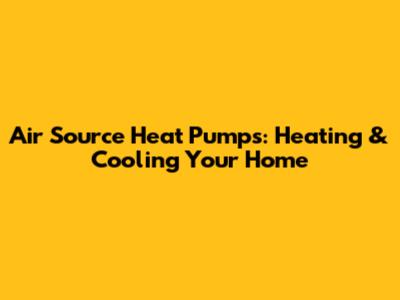 Air Source Heat Pumps: Heating & Cooling Your Home