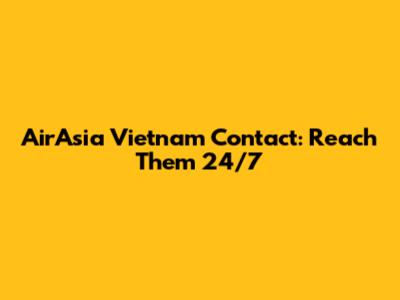 AirAsia Vietnam Contact: Reach Them 24/7