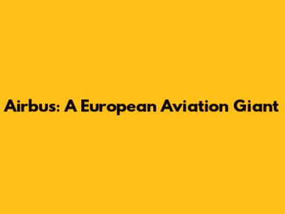Airbus: A European Aviation Giant