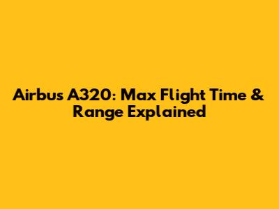 Airbus A320: Max Flight Time & Range Explained