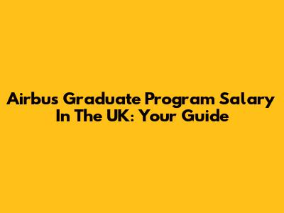 Airbus Graduate Program Salary In The UK: Your Guide