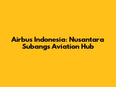 Airbus Indonesia: Nusantara Subang's Aviation Hub